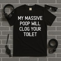 My Massive Poop Will Clog Your Toilet, Funny, Sarcastic T-Shirt