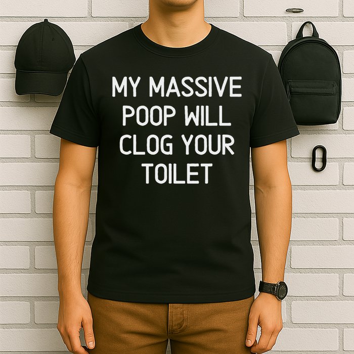 My Massive Poop Will Clog Your Toilet, Funny, Sarcastic T-Shirt