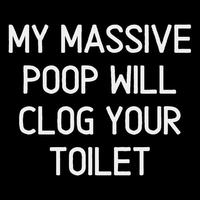 My Massive Poop Will Clog Your Toilet, Funny, Sarcastic T-Shirt