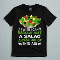 Magically Make Salads Appear Out Of Thin Air Salad T-Shirt