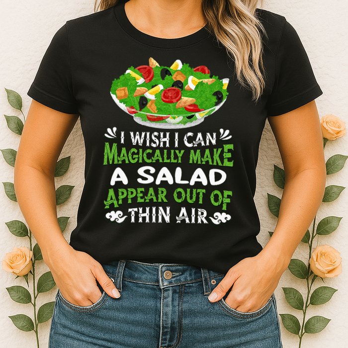 Magically Make Salads Appear Out Of Thin Air Salad Womens T-Shirt