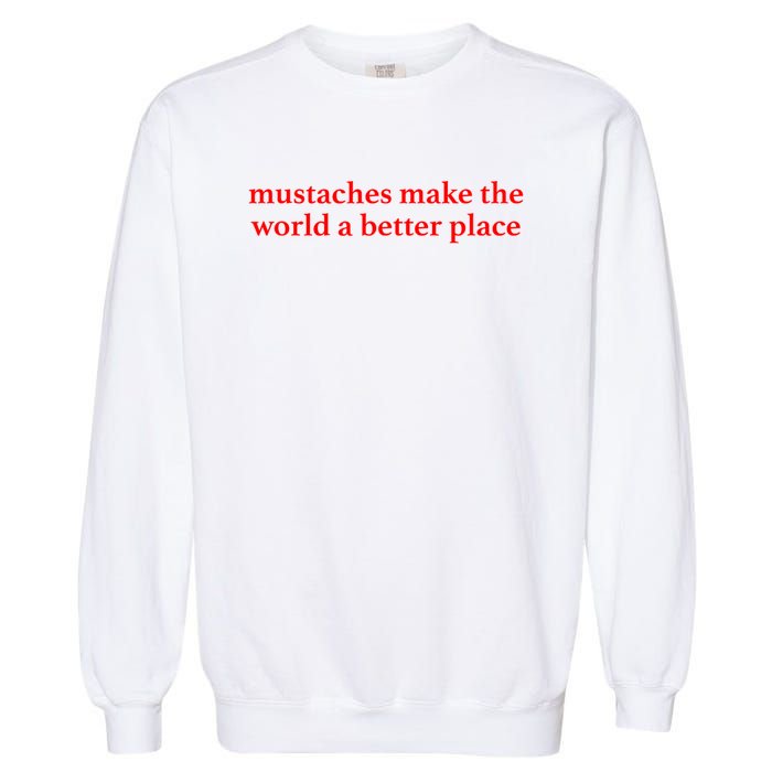 Mustaches Make The World A Better Place Funny Mustache Lover Garment-Dyed Sweatshirt