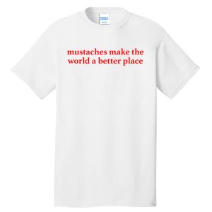 Mustaches Make The World A Better Place Funny Mustache Lover Tall T-Shirt