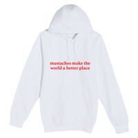 Mustaches Make The World A Better Place Funny Mustache Lover Premium Pullover Hoodie