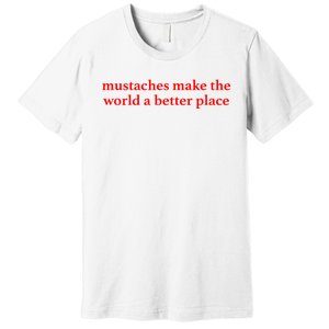 Mustaches Make The World A Better Place Funny Mustache Lover Premium T-Shirt