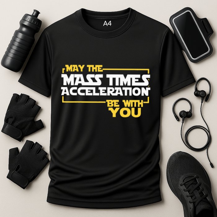 May Mass Times Acceleration Be With You Science Performance Shirt