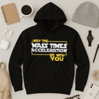 May Mass Times Acceleration Be With You Science Hoodie