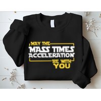 May Mass Times Acceleration Be With You Science Sweatshirt