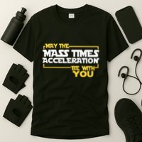May Mass Times Acceleration Be With You Science T-Shirt