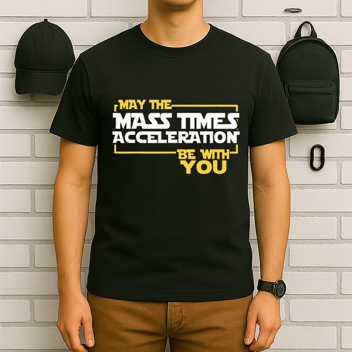 May Mass Times Acceleration Be With You Science T-Shirt