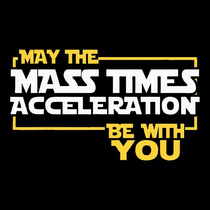 May Mass Times Acceleration Be With You Science T-Shirt