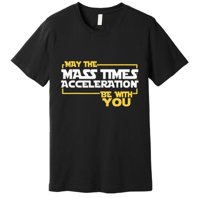 May Mass Times Acceleration Be With You Science Premium T-Shirt