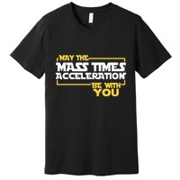 May Mass Times Acceleration Be With You Science Premium T-Shirt