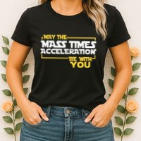 May Mass Times Acceleration Be With You Science Womens T-Shirt