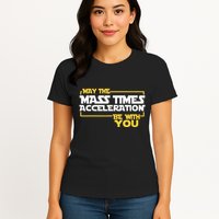 May Mass Times Acceleration Be With You Science Womens T-Shirt