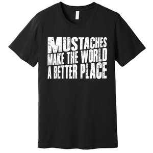 Mustaches Make The World A Better Place Funny Mustache Lover Premium T-Shirt