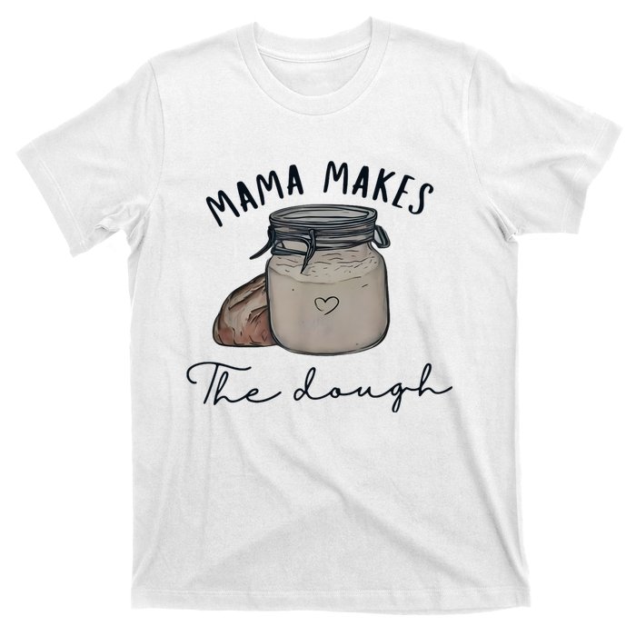 Mama Makes The Dough Sour Dough Bread Homemade Mom T-Shirt