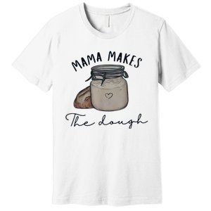 Mama Makes The Dough Sour Dough Bread Homemade Mom Premium T-Shirt