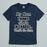 My Mom Thinks She's In Charge...That's So Cute T-Shirt