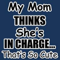 My Mom Thinks She's In Charge...That's So Cute T-Shirt