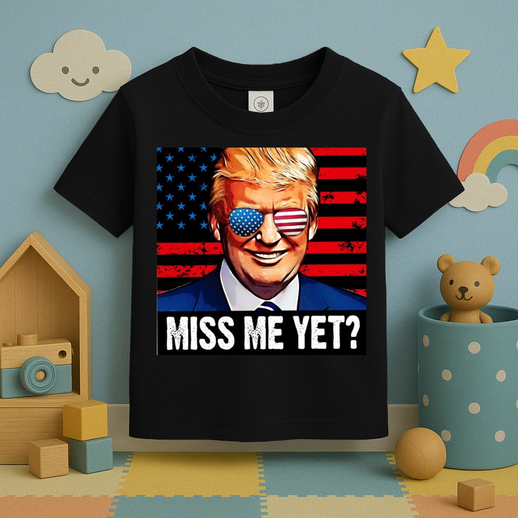 Miss Me Yet? Donald Trump Toddler T-Shirt
