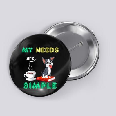 My Needs Are Simple Boston Terrier Coffee And Reading Button