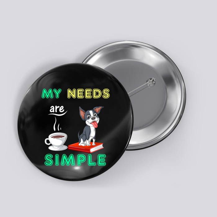 My Needs Are Simple Boston Terrier Coffee And Reading Button