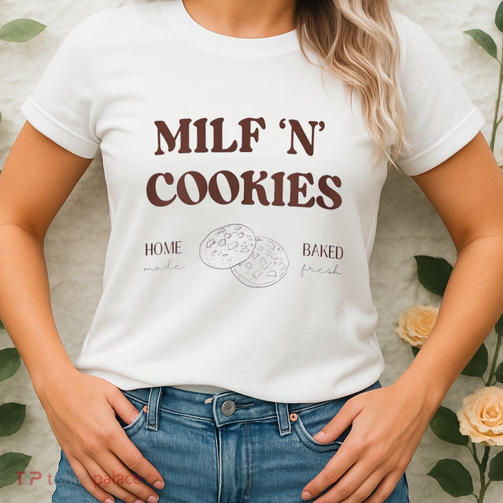 Milf ‘N’ Cookies Home Made Baked Fresh Funny MotherS Day Womens T-Shirt