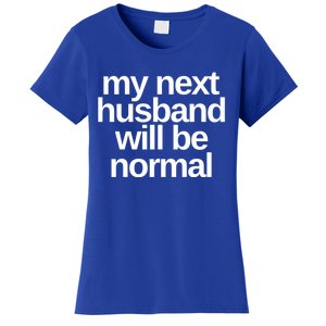 My Next Husband Will Be Normal Sarcastic Marriage Wife Funny Gift Women's T-Shirt