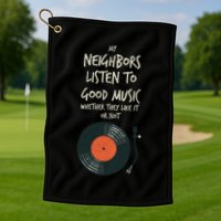 My Neighbors Listen To Good Music Golf Towel