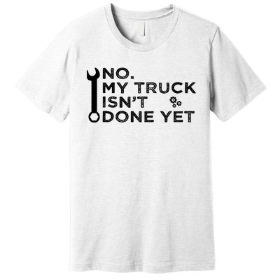 Mechanic No My Truck IsnT Done Yet Garage Tools Funny Car Premium T-Shirt