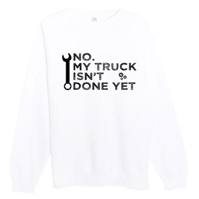 Mechanic No My Truck IsnT Done Yet Garage Tools Funny Car Premium Crewneck Sweatshirt