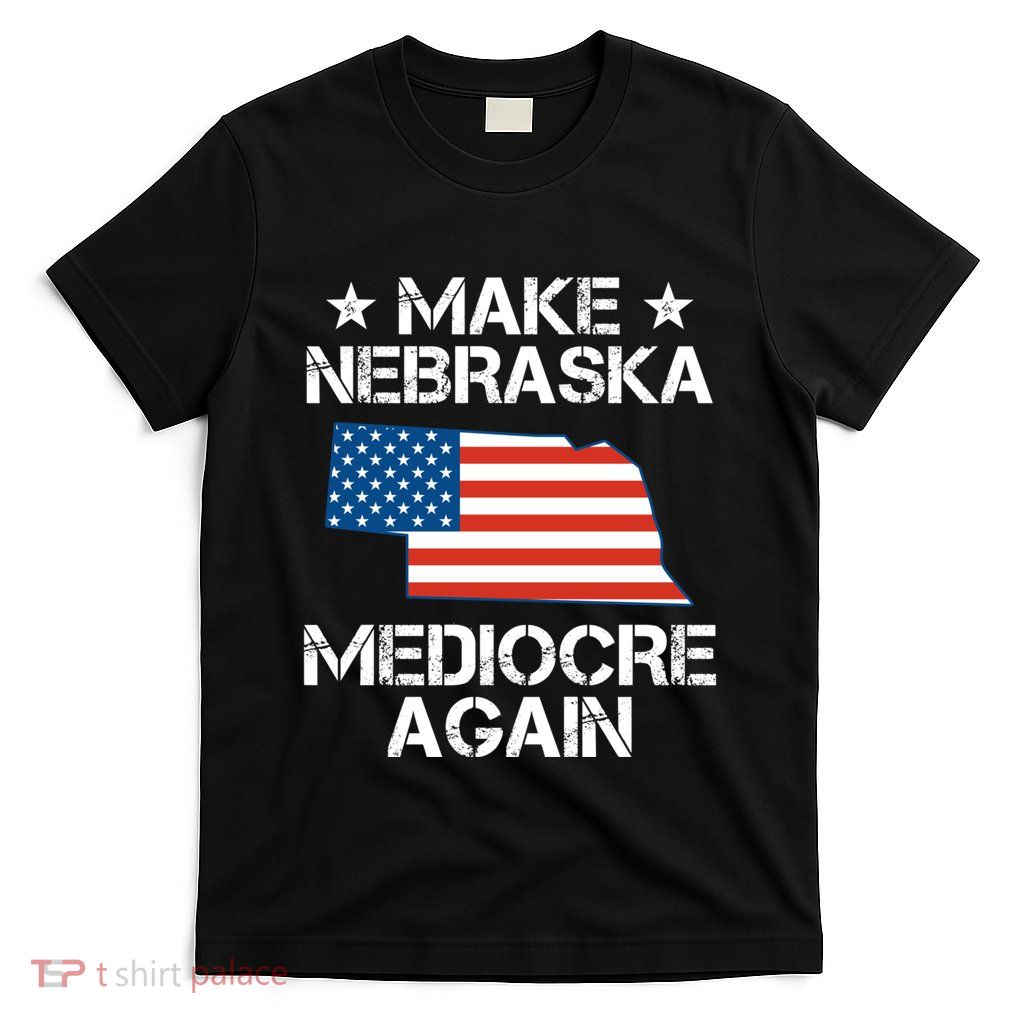 Make Nebraska Mediocre Again T-Shirt