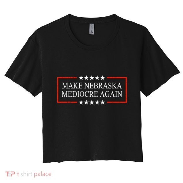 Make Nebraska Mediocre Again Crop Top