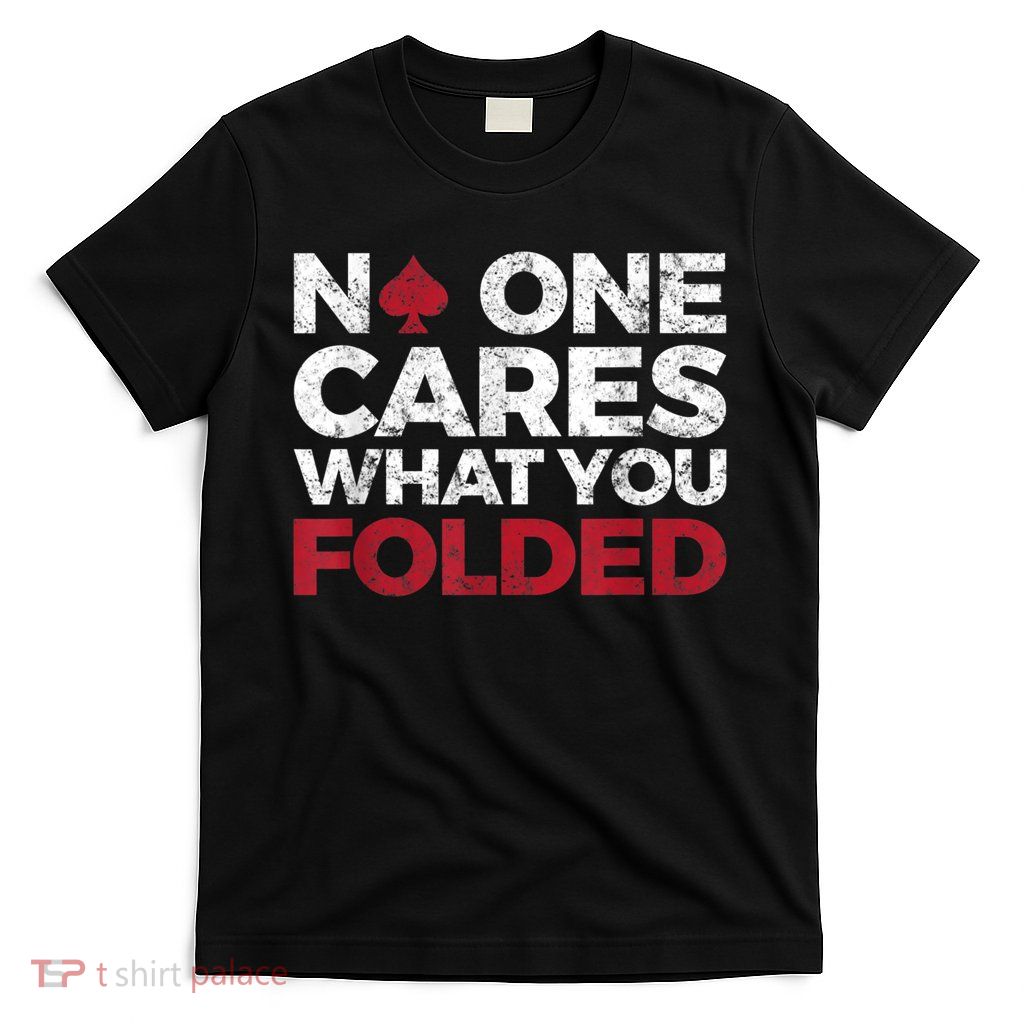Mens No One Cares What You Folded Funny Poker T-Shirt