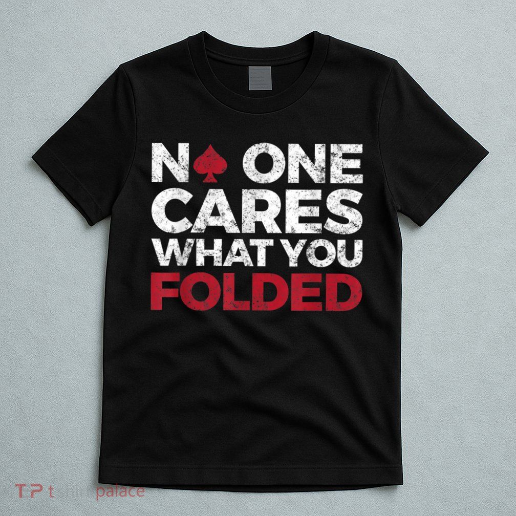 Mens No One Cares What You Folded Funny Poker T-Shirt