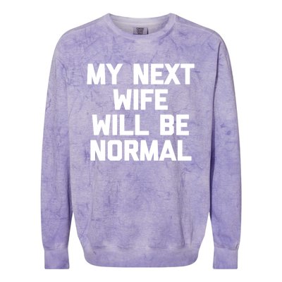 My Next Wife Will Be Normal Funny Gift Funny Cute Gift For Husband Great Gift Colorblast Crewneck Sweatshirt