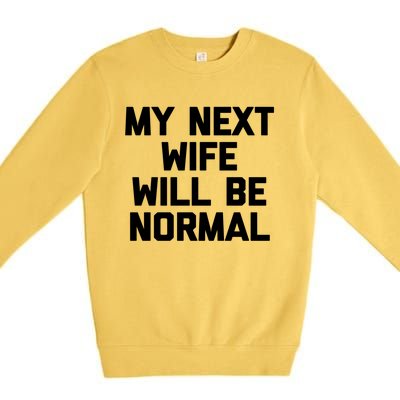 My Next Wife Will Be Normal Funny Gift Funny Cute Gift For Husband Great Gift Premium Crewneck Sweatshirt