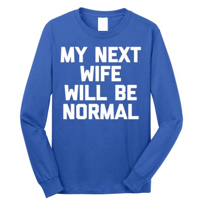 My Next Wife Will Be Normal Funny Gift Funny Cute Gift For Husband Great Gift Long Sleeve Shirt