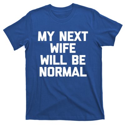 My Next Wife Will Be Normal Funny Gift Funny Cute Gift For Husband Great Gift T-Shirt