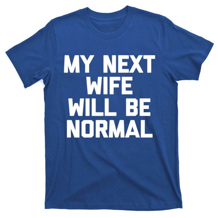 My Next Wife Will Be Normal Funny Gift Funny Cute Gift For Husband Great Gift T-Shirt