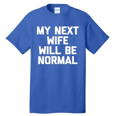 My Next Wife Will Be Normal Funny Gift Funny Cute Gift For Husband Great Gift Tall T-Shirt