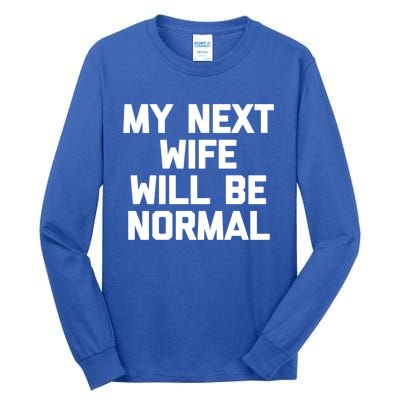 My Next Wife Will Be Normal Funny Gift Funny Cute Gift For Husband Great Gift Tall Long Sleeve T-Shirt