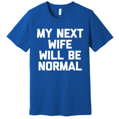 My Next Wife Will Be Normal Funny Gift Funny Cute Gift For Husband Great Gift Premium T-Shirt