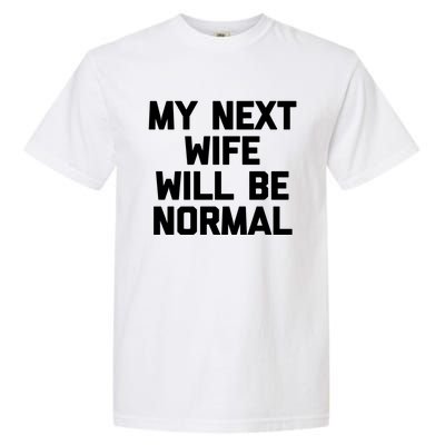 My Next Wife Will Be Normal Funny Gift Funny Cute Gift For Husband Great Gift Garment-Dyed Heavyweight T-Shirt