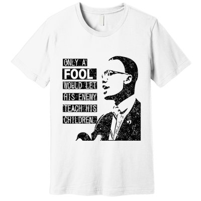 Malcolm Only A Fool Would Let His Enemy Teach His Children Premium T-Shirt