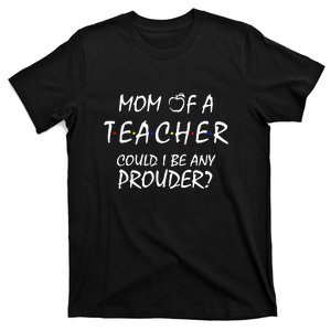 Mom Of A Teacher Could I Be Any Prouder Mother's Day Gift T-Shirt