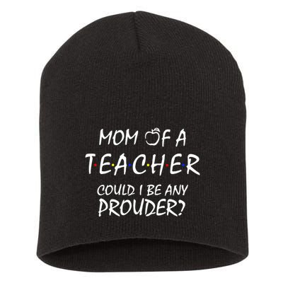 Mom Of A Teacher Could I Be Any Prouder Mother's Day Gift Short Acrylic Beanie