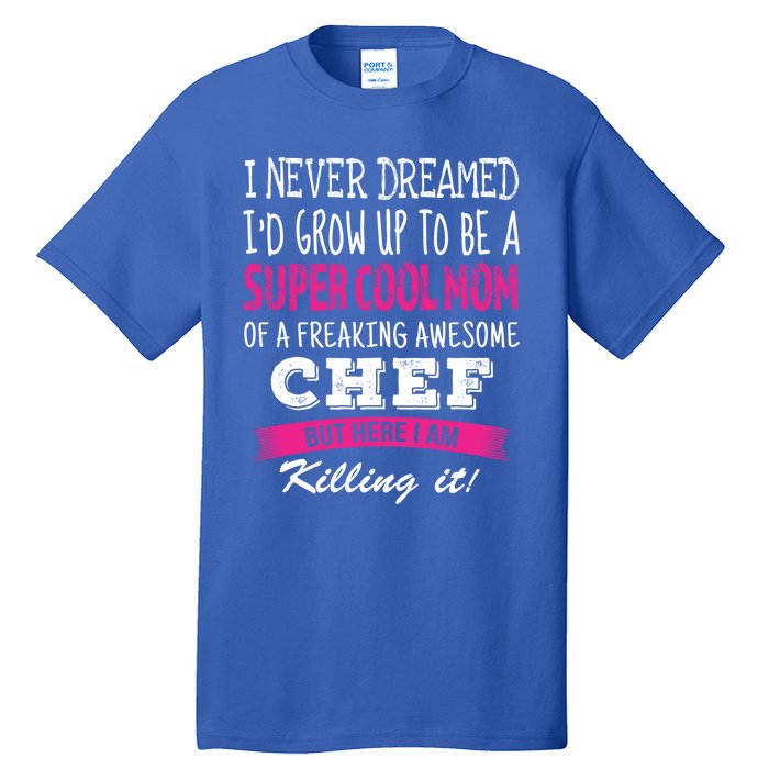 Mom Of Chef Funny I Never Dreamed Chefs Mom Gift Tall T-Shirt