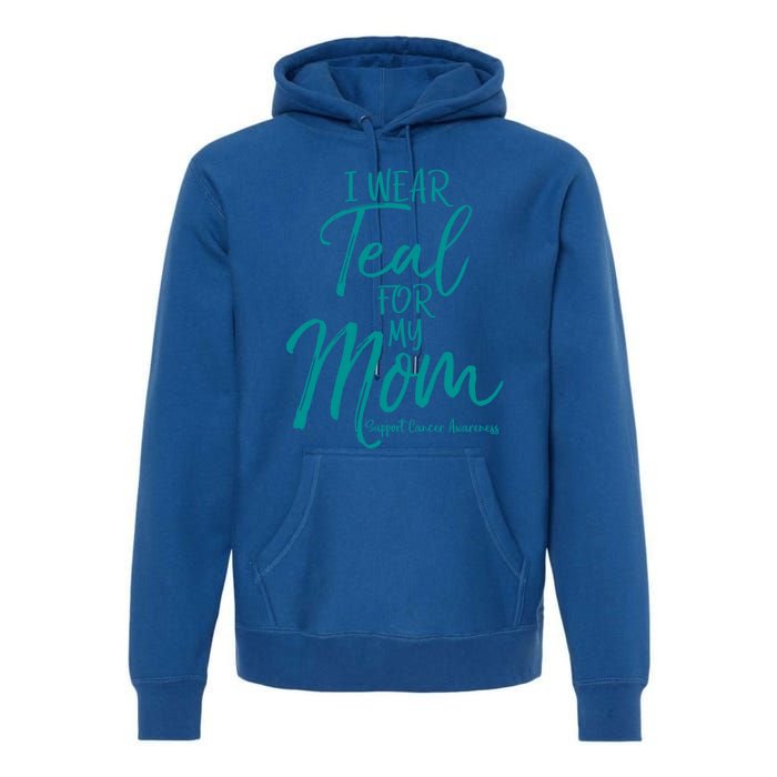 Matching Ovarian Cancer Support Funny Gift I Wear Teal For My Mom Gift Premium Hoodie